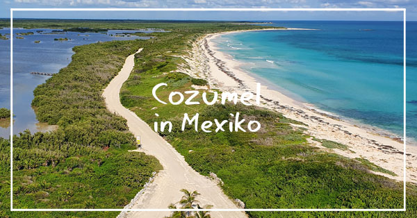 Fünf Gründe, wieso Cozumel in Mexiko meine Lieblingsinsel ist